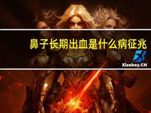 鼻子长期出血是什么病征兆（鼻子长期出血什么原因）