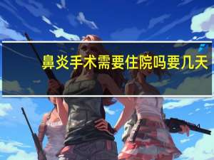 鼻炎手术需要住院吗要几天（鼻炎手术需要住院吗）