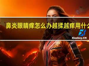鼻炎眼睛痒怎么办越揉越痒用什么药（鼻炎眼睛痒怎么办）