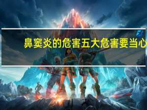 鼻窦炎的危害 五大危害要当心（鼻窦炎的危害具体有哪些）