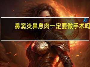 鼻窦炎鼻息肉一定要做手术吗（鼻息肉一定要手术吗）