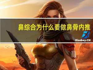 鼻综合为什么要做鼻骨内推，鼻骨内推是什么