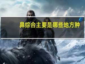 鼻综合主要是哪些地方肿(鼻综合是什么意思)