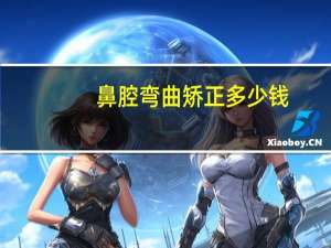 鼻腔弯曲矫正多少钱？朝天鼻矫正是什么