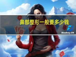 鼻部整形一般要多少钱，做鼻子整形需要多少钱啊