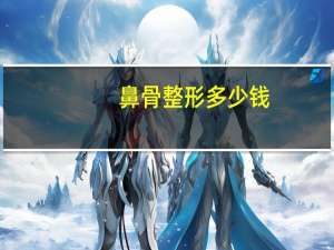 鼻骨 整形多少钱，鼻骨内推，鼻翼和鼻头缩小一般一共多少钱啊