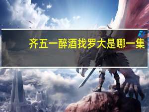 齐五一醉酒找罗大是哪一集