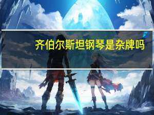 齐伯尔斯坦钢琴是杂牌吗