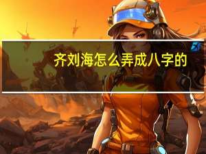 齐刘海怎么弄成八字的（齐刘海怎么弄好看）