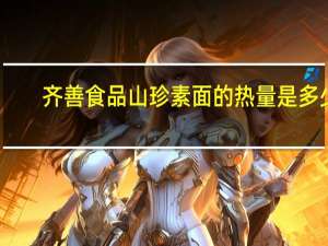 齐善食品 山珍素面的热量是多少