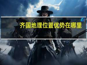 齐国地理位置优势在哪里（齐国地理位置）