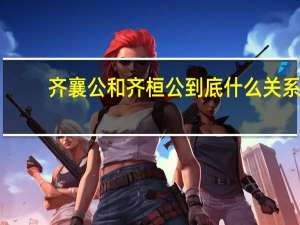 齐襄公和齐桓公到底什么关系（齐襄公）
