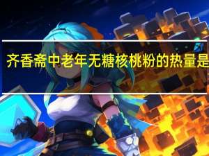 齐香斋 中老年无糖核桃粉的热量是多少