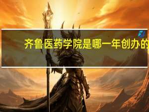 齐鲁医药学院是哪一年创办的