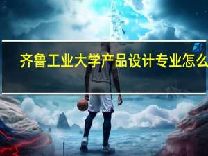齐鲁工业大学产品设计专业怎么样