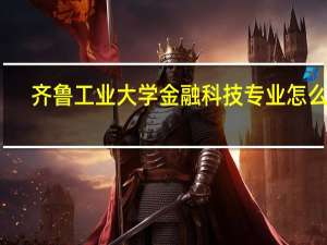 齐鲁工业大学金融科技专业怎么样