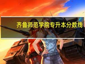 齐鲁师范学院专升本分数线