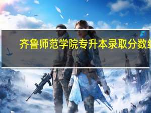 齐鲁师范学院专升本录取分数线