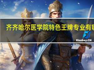 齐齐哈尔医学院特色王牌专业有哪些