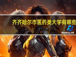 齐齐哈尔市医药类大学有哪些