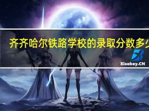 齐齐哈尔铁路学校的录取分数多少分