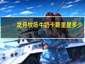 龙丹 牧场牛奶卡路里是多少