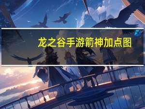 龙之谷手游箭神加点图（龙之谷手游箭神加点）