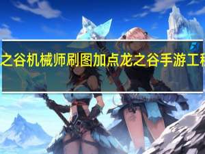 龙之谷机械师刷图加点 龙之谷手游工程师加点