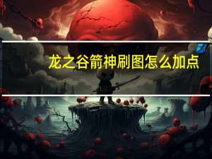 龙之谷箭神刷图怎么加点（龙之谷箭神刷图加点）