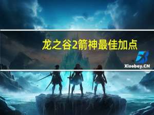 龙之谷2箭神最佳加点（龙之谷 箭神 加点）
