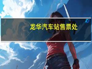 龙华汽车站售票处（龙华汽车站票价）