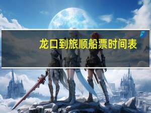 龙口到旅顺船票时间表