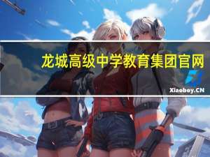 龙城高级中学教育集团官网（龙城高级中学官网）