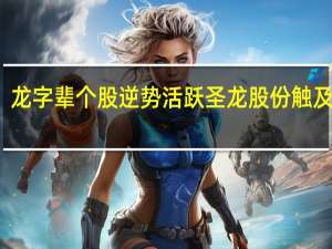 龙字辈个股逆势活跃圣龙股份触及涨停