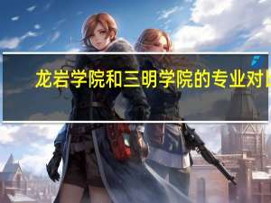 龙岩学院和三明学院的专业对比