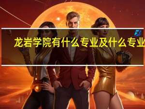 龙岩学院有什么专业及什么专业好