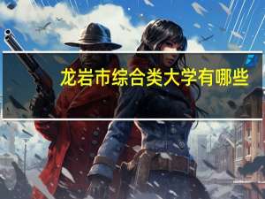 龙岩市综合类大学有哪些