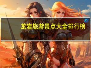 龙岩旅游景点大全排行榜（龙岩旅游景点大全）
