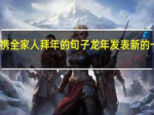 龙年携全家人拜年的句子 龙年发表新的一年的说说