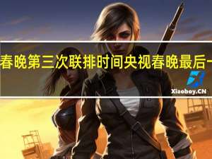 龙年春晚第三次联排时间 央视春晚最后一次大联排