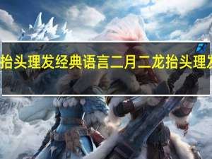 龙抬头理发经典语言 二月二龙抬头理发的寓意