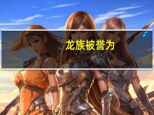 龙族被誉为（龙族的威严）