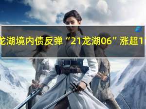 龙湖境内债反弹“21龙湖06”涨超17%