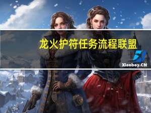 龙火护符任务流程联盟（龙火护符任务在哪交）