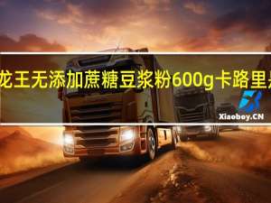 龙王 无添加蔗糖豆浆粉 600g卡路里是多少