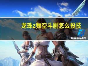 龙珠z舞空斗剧怎么投技（《龙珠Z：舞空斗剧》得分算法攻略）