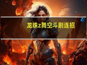 龙珠z舞空斗剧连招（龙珠z舞空斗剧出招表）