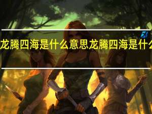 龙腾四海是什么意思 龙腾四海是什么意思