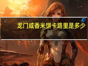 龙门 咸香米饼卡路里是多少