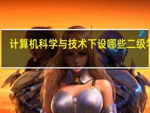 ，计算机科学与技术下设哪些二级学科